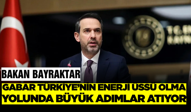 Alparslan Bayraktar Gabar  Türkiye’nin İstihdam ve Petrol Üssü Oluyor