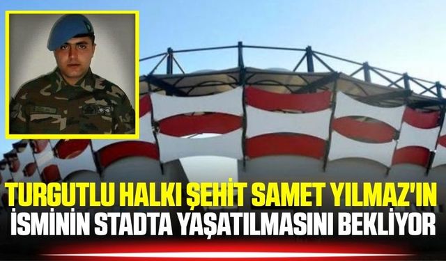 Turgutlu Halkı Şehit Samet Yılmaz'ın İsminin Stadta Yaşatılmasını Bekliyor