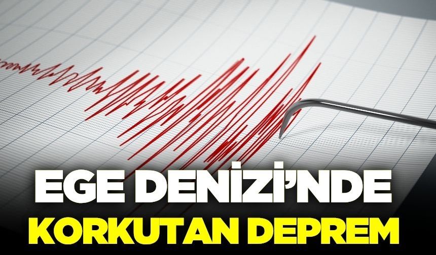 Ege Denizi'nde korkutan deprem