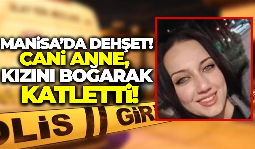 Manisa'da Anne Dehşeti: Kızını Boğarak Öldürdü