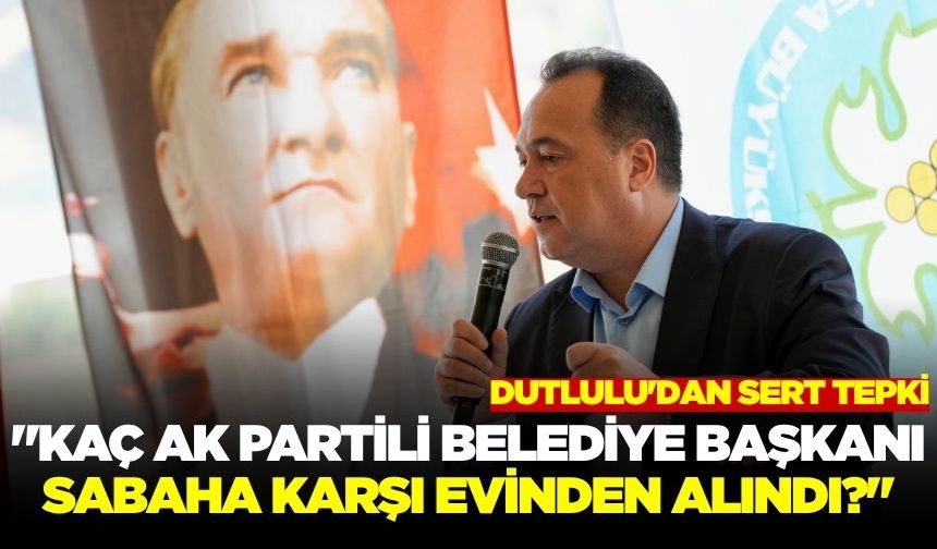 Başkan Dutlulu, "Hiç mi bir AK Partili belediyede şüpheli durum yok?"