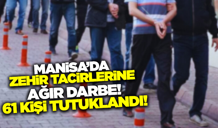 Manisa'da zehir tacirlerine darbe: 61 kişi tutuklandı!