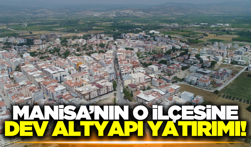 Manisa'nın en büyük altyapı yatırımı o ilçeye geliyor!