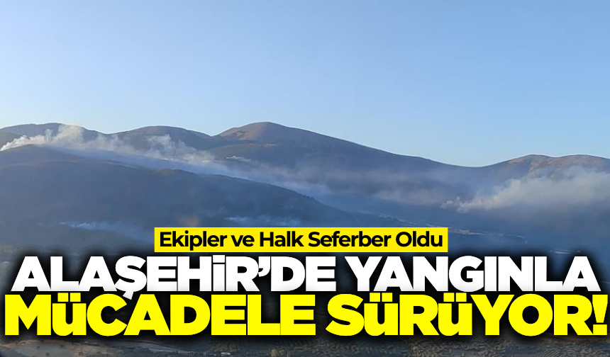 Alaşehir'de yangınla mücadele devam ediyor: Ekipler seferber oldu