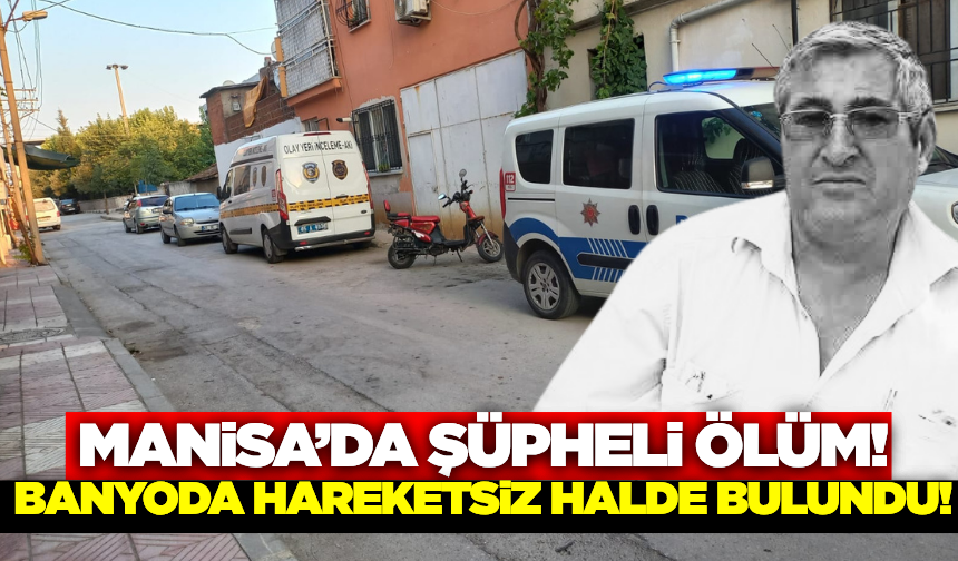 Manisa'da banyoda hareketsiz bulunan kişi hastanede öldü!