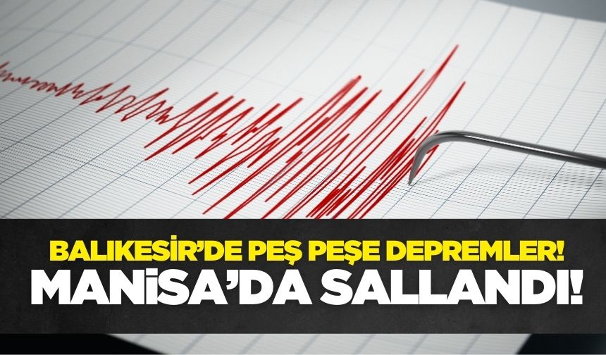 Balıkesir'de peş peşe depremler! Manisa'da sallandı