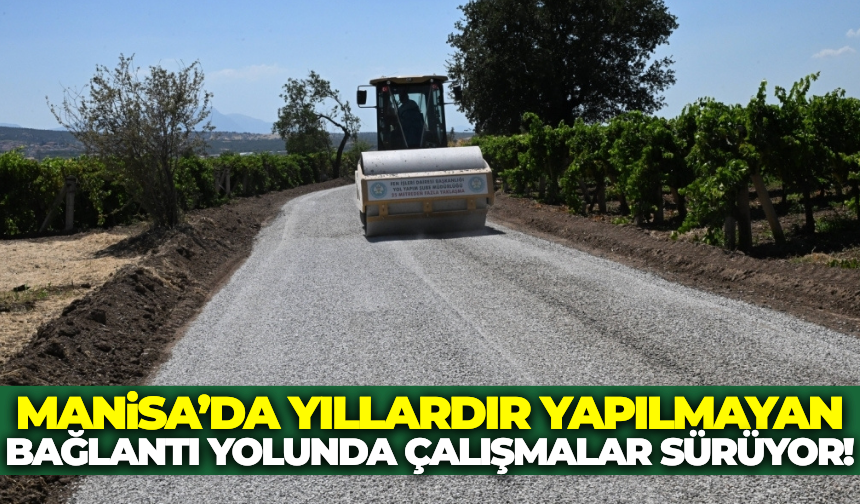 Manisa'da yıllardır beklenen bağlantı yolu tamamlanıyor