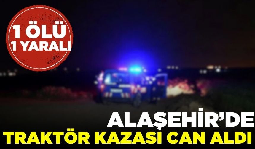 Alaşehir'de traktör kazası: 1 ölü, 1 yaralı