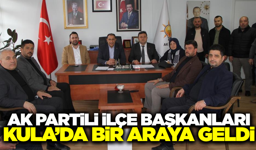AK Partili İlçe Başkanları Kula’da buluştu