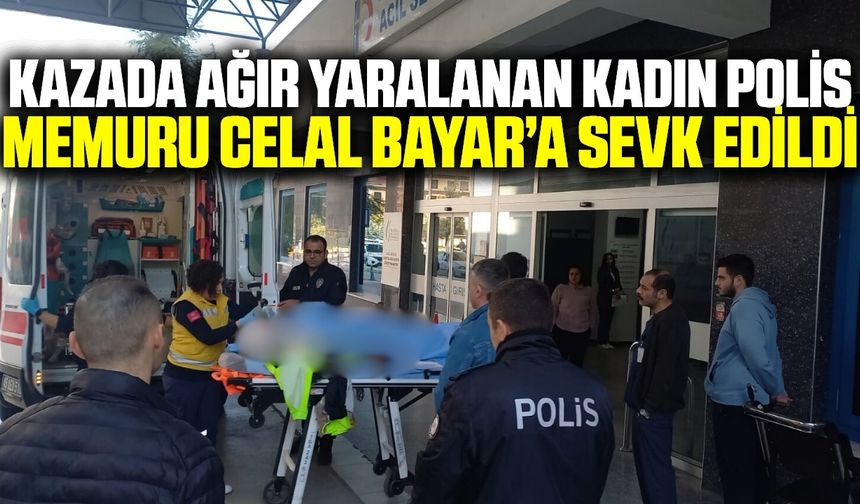 Alaşehir'deki kazada yaralanan kadın polis Manisa'ya sevk edildi