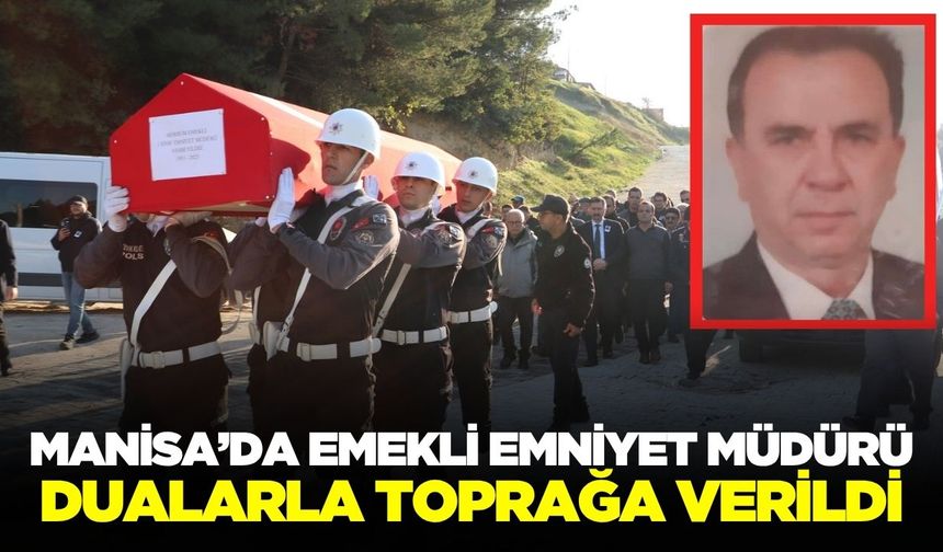 Manisalı Emekli Emniyet Müdürü sonsuzluğa uğurlandı!