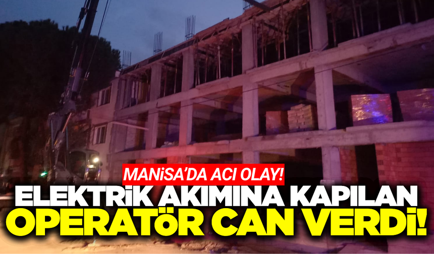 Manisa'da Yüksek Gerilim Hattına Kapılan Operatör Hayatını Kaybetti
