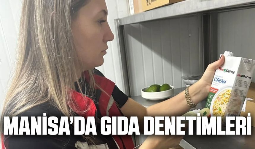 Manisa’da yüksek riskli gıdalara yönelik yoğun denetimler sürüyor