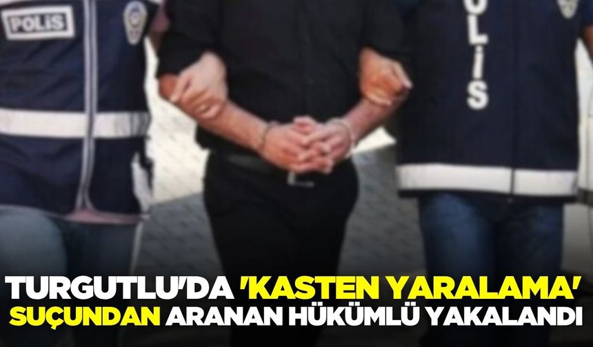 Turgutlu'da 'Kasten Yaralama' Hükümlüsü Yakalandı