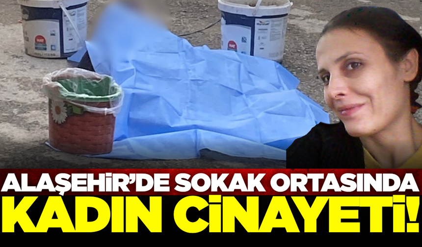Alaşehir'de kadın cinayeti: Sokak ortasında öldürüldü