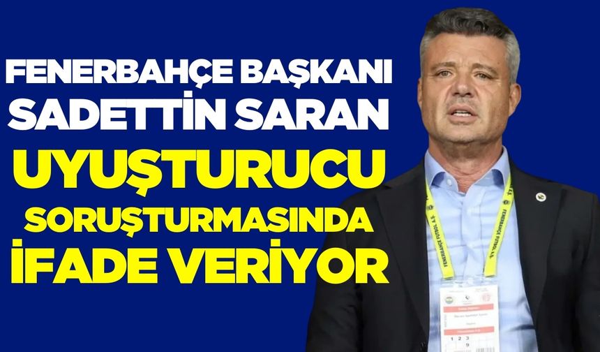 Fenerbahçe Başkanı Saran, şüpheli sıfatıyla ifade veriyor