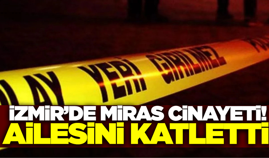 İzmir'de dehşet veren cinayet: Ailesini katletti!