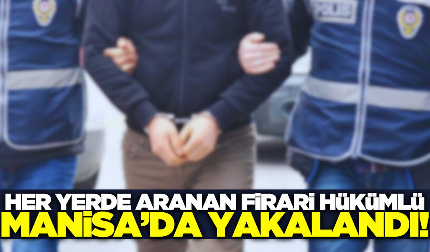 Manisa'da aranan firari hükümlü yakalandı
