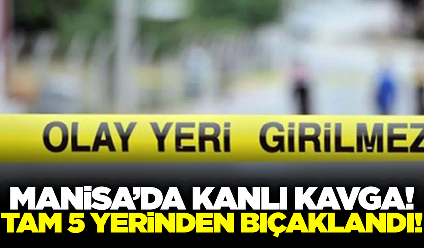 Manisa'da tartışma kanlı bitti: 1 kişi beş yerinden bıçaklandı