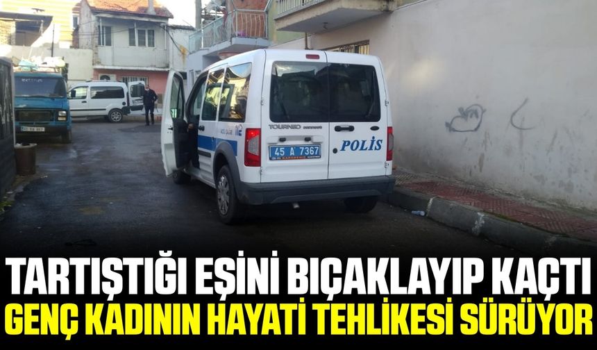 Manisa'da tartıştığı eşini bıçakla ağır yaralayan şüpheli kaçtı
