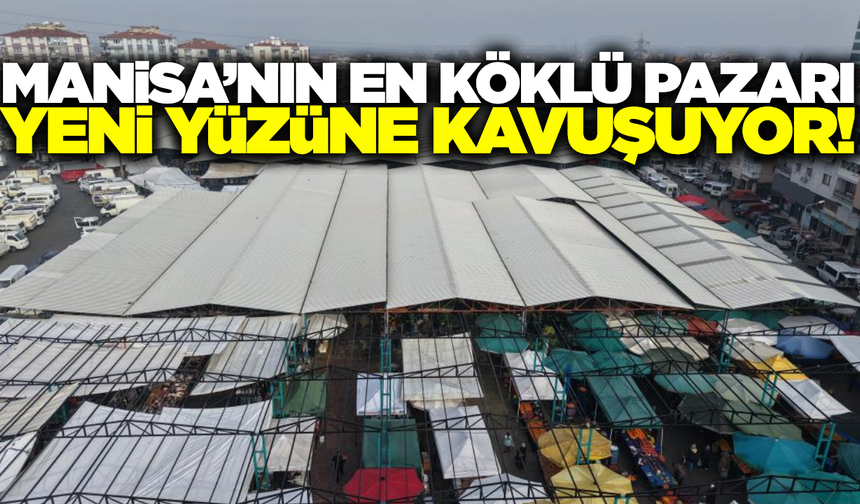 Manisa'nın en köklü pazarı modern yüzüne kavuşuyor!