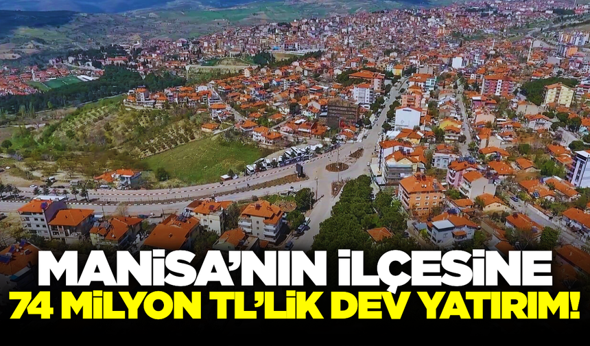 Manisa'nın ilçesine dev yatırım!