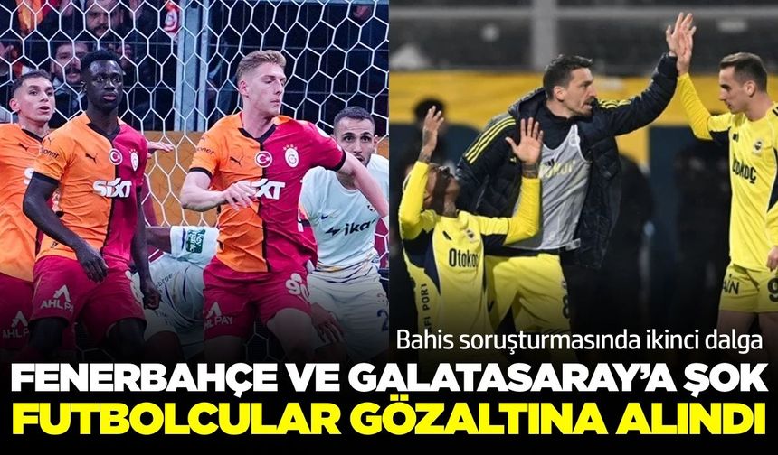 Fenerbahçeli ve Galatasaraylı futbolcular gözaltına alındı