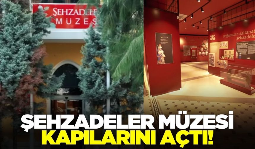 Şehzadeler Müzesi kapılarını açtı