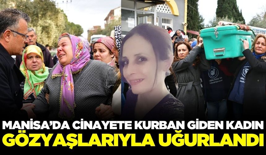 Manisa'da boşanma isteği ölümle biten kadın gözyaşlarıyla uğurlandı