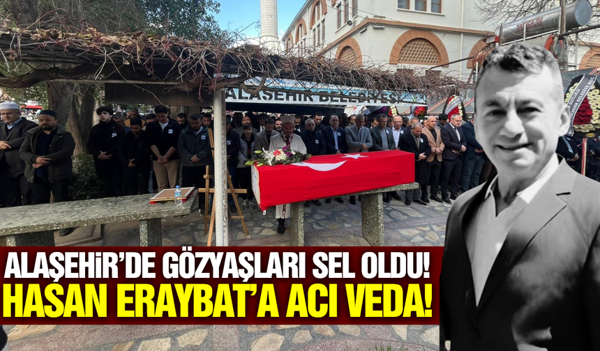 Alaşehir Koordinatörü Hasan Eraybat son yolculuğuna uğurlandı