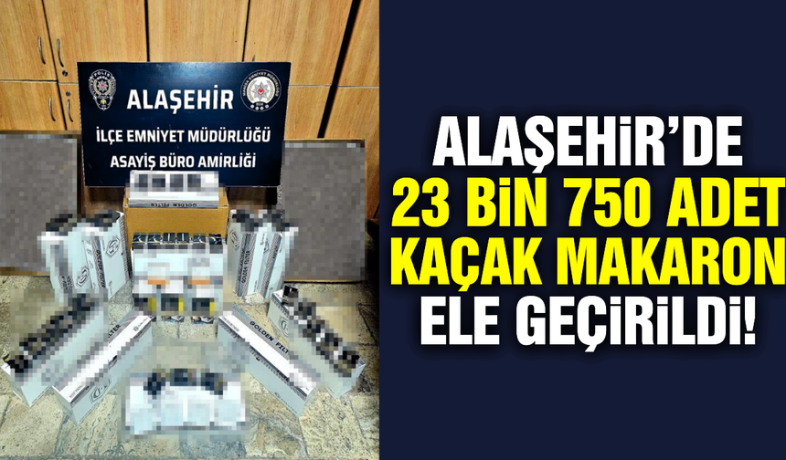 Alaşehir'de kaçak makaron operasyonu!