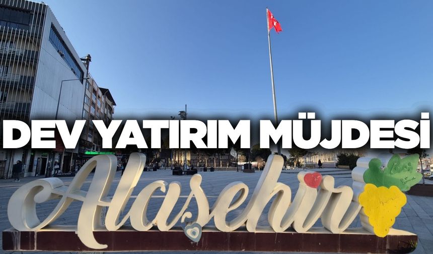Alaşehir'e dev yatırımlar geliyor