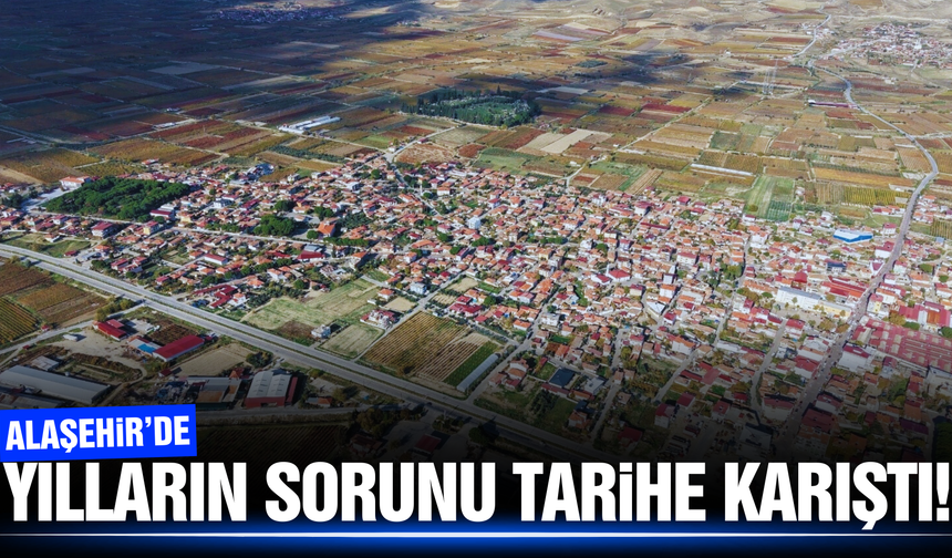 Alaşehir'in 45 yıllık sorunu çözüldü!