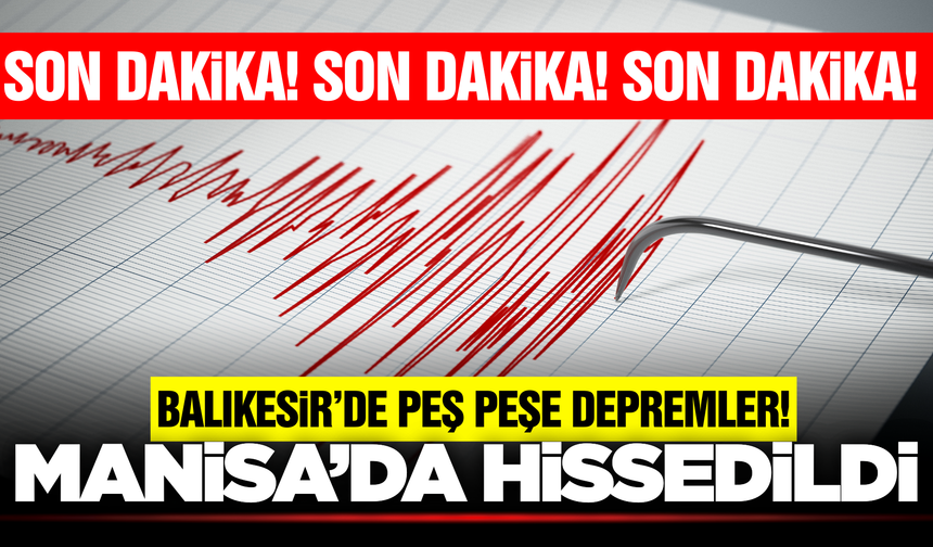 Balıkesir'de peş peşe depremler: Manisa'da hissedildi