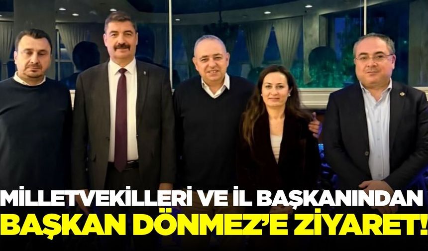 Milletvekilleri ve İl Başkanından Başkan Dönmez’e ziyaret!