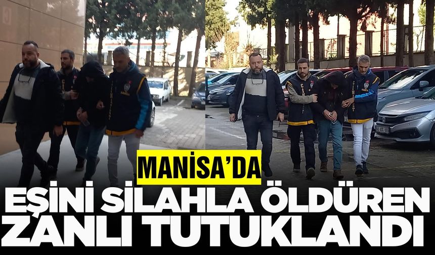 Manisa'da eşini silahla öldüren zanlı sevk edildiği hakimlikçe tutuklandı