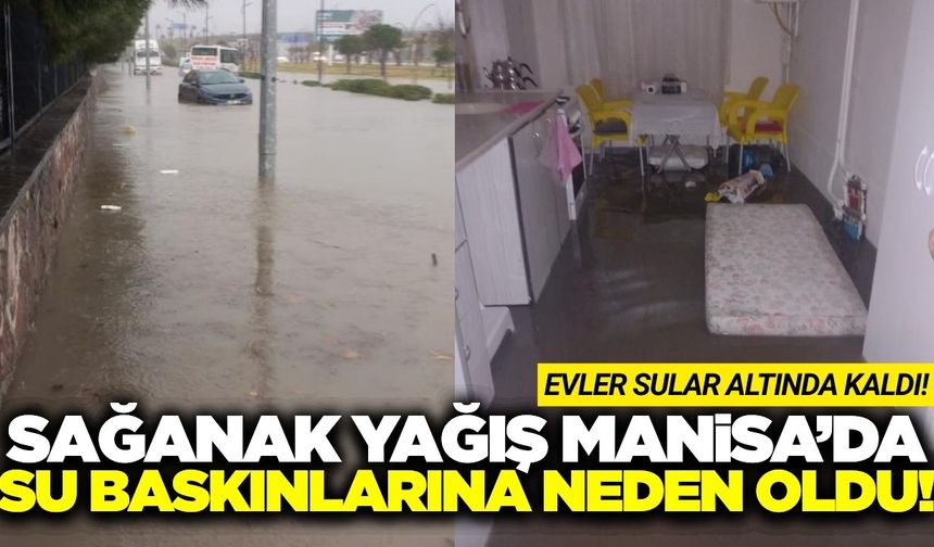 Manisa'da sağanak etkili oldu: Evler sular altında kaldı!