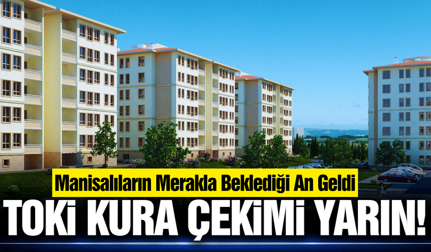 Manisalıların gözü kulağı bu haberde! TOKİ kura çekimi yarın