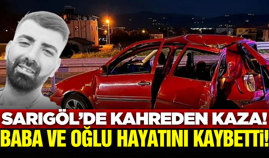 Sarıgöl'de yürek yakan kaza: Baba ve 5 yaşındaki oğlu hayatını kaybetti, eşi ağır yaralı