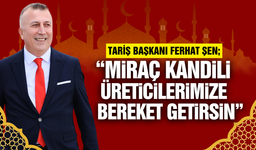 TARİŞ Üzüm Birliği Başkanı Ferhat Şen’den kandil mesajı!