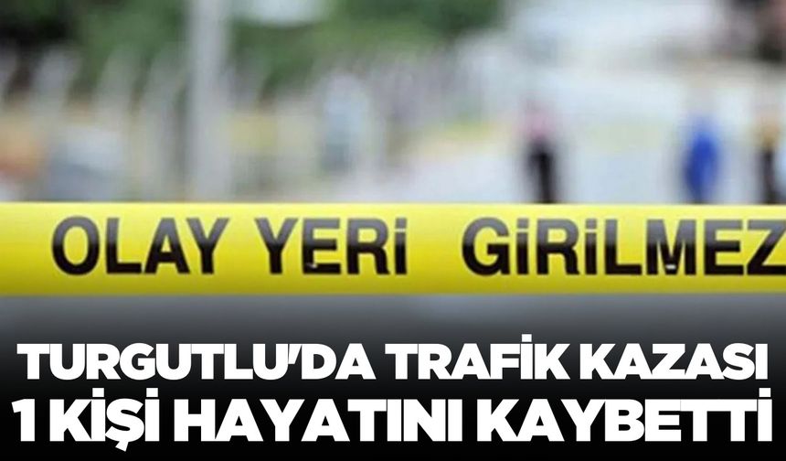 Turgutlu'da trafik kazası 1 kişi hayatını kaybetti
