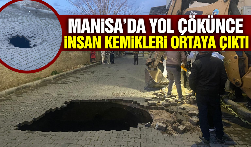 Manisa'da yol çöktü, kazıda insan kemikleri bulundu!