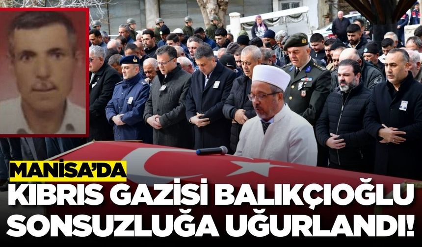 Kıbrıs Gazisi Ali Balıkçıoğlu Alaşehir'de sonsuzluğa uğurlandı