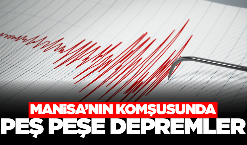 Manisa'nın komşusunda peş peşe depremler