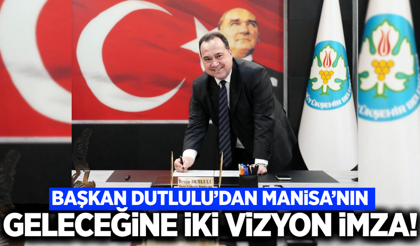 Başkan Dutlulu'dan Manisa için iki dev imza!