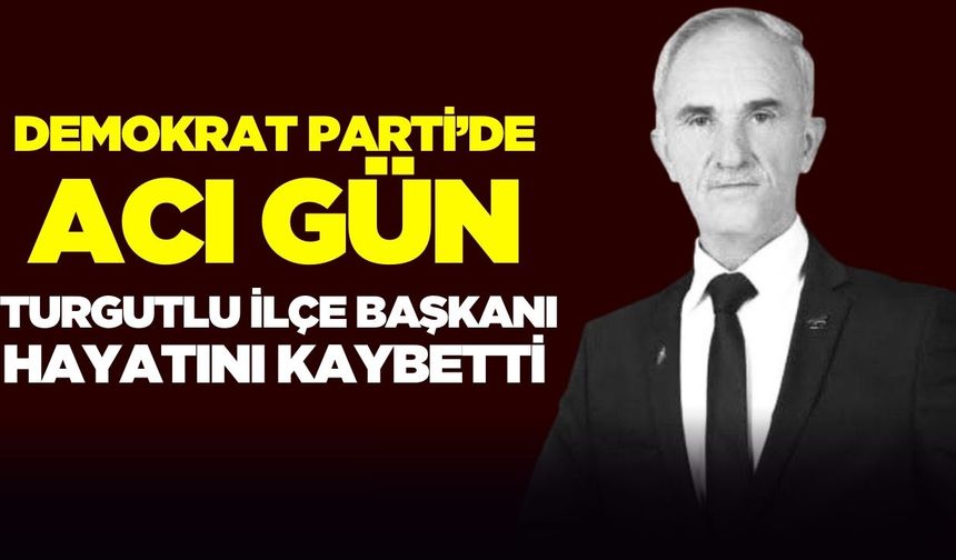 Demokrat Parti’de Acı Gün: Turgutlu İlçe Başkanı Hayatını Kaybetti
