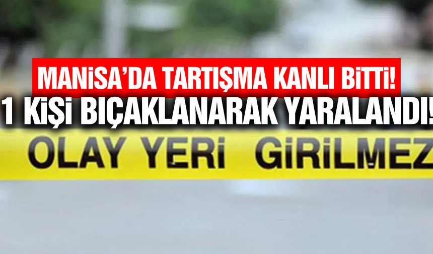 Manisa'da bıçaklı kavga: 1 kişi yaralandı!