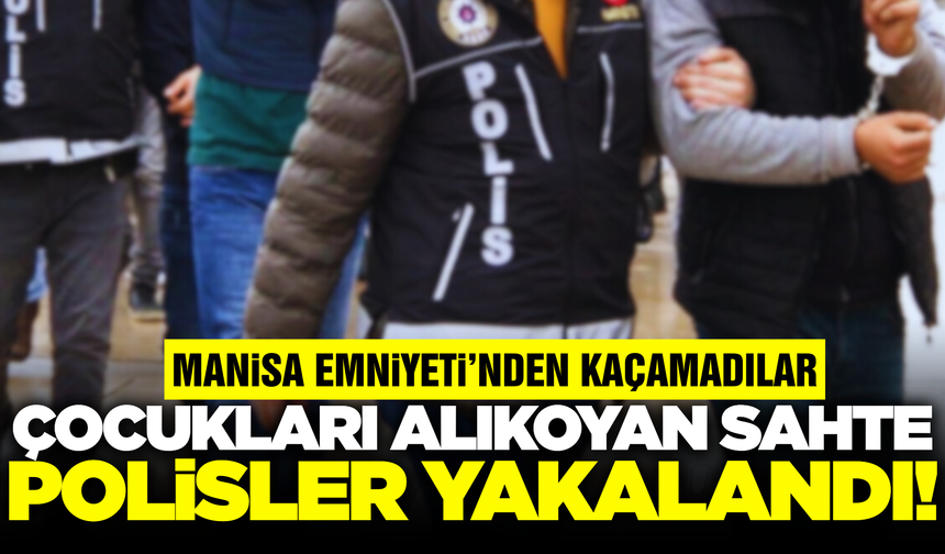 Manisa’da çocukları alıkoyan  3 sahte polis tutuklandı