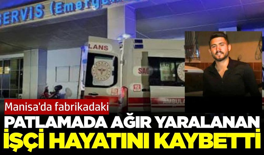 Manisa'da fabrikadaki patlamada yaralanan işçi yaşam mücadelesini kaybetti