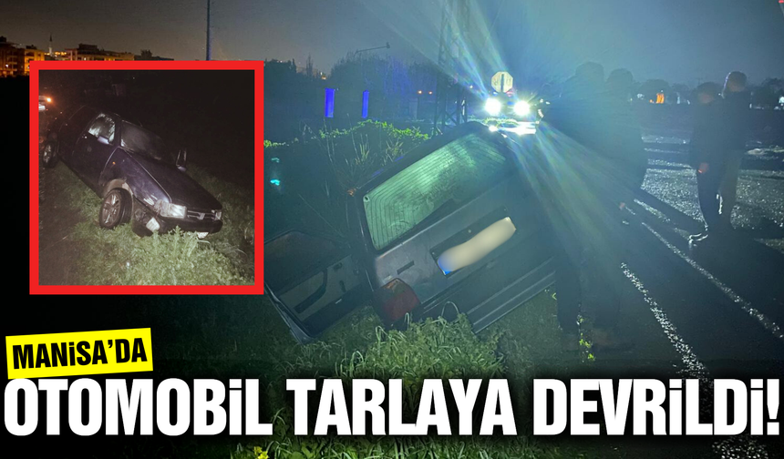 Manisa'da korkutan kaza: Otomobil tarlaya devrildi!